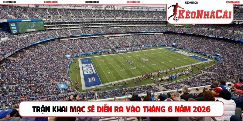 Trận khai mạc sẽ diễn ra vào tháng 6 năm 2026
